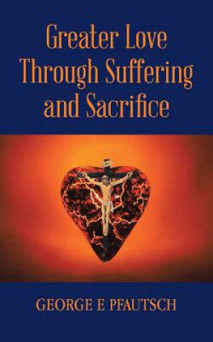 Libro Greater Love Through Suffering and Sacrifice George E Pfautsch