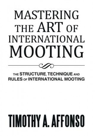 Книга Mastering the Art of International Mooting Timothy A Affonso