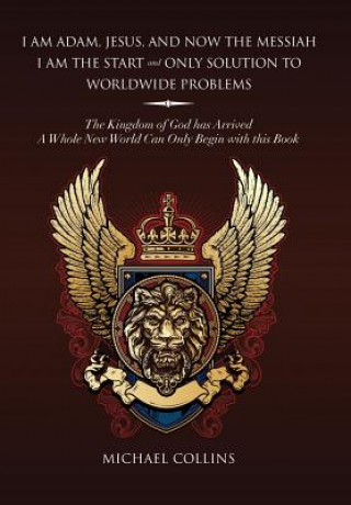 Книга I Am Adam, Jesus, and Now the Messiah I Am the Start and Only Solution to Worldwide Problems Michael (Oxford College of Further Education University of Kentucky Oxford College of Further Education) Collins