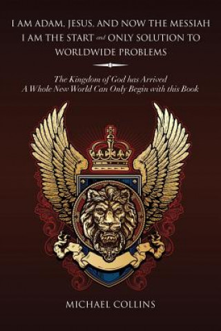 Книга I Am Adam, Jesus, and Now the Messiah I Am the Start and Only Solution to Worldwide Problems Michael (Oxford College of Further Education University of Kentucky Oxford College of Further Education) Collins