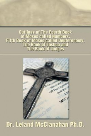 Βιβλίο Outlines of the Fourth Book of Moses Called Numbers, Fifth Book of Moses Called Deuteronomy, the Book of Joshua and the Book of Judges Dr Leland McClanahan