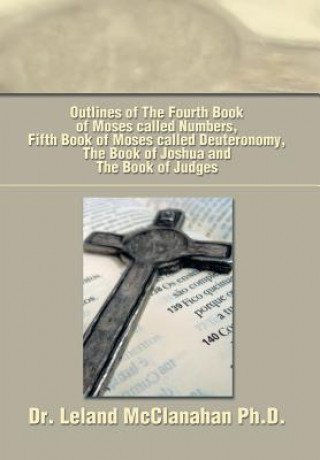 Βιβλίο Outlines of The Fourth Book of Moses called Numbers, Fifth Book of Moses called Deuteronomy, The Book of Joshua and The Book of Judges Dr Leland McClanahan