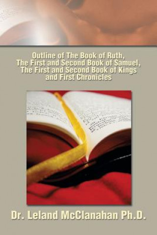 Knjiga Outline of The Book of Ruth, The First and Second Book of Samuel, The First and Second Book of Kings and First Chronicles Dr Leland McClanahan