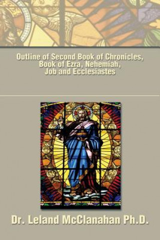 Carte Outline of Second Book of Chronicles, Book of Ezra, Nehemiah, Job and Ecclesiastes Dr Leland McClanahan