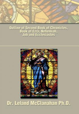 Carte Outline of Second Book of Chronicles, Book of Ezra, Nehemiah, Job and Ecclesiastes Dr Leland McClanahan