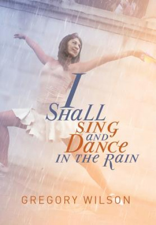 Kniha I Shall Sing and Dance in the Rain Gregory Wilson