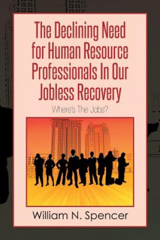 Könyv Declining Need for Human Resource Professionals in Our Jobless Recovery William N Spencer