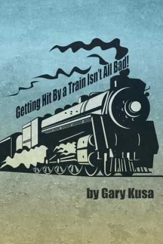 Книга Getting Hit by a Train Isn't All Bad! Gary Kusa