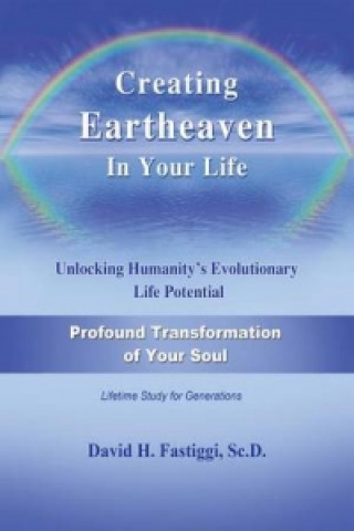 Carte Creating Eartheaven in Your Life Profound Transformation of Your Soul David H Fastiggi