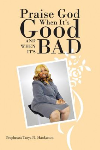 Könyv Praise God When It's Good and When It's Bad Prophetess Tanya N Hankerson