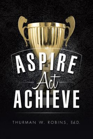 Könyv Aspire, ACT, Achieve Ed D Thurman W Robins