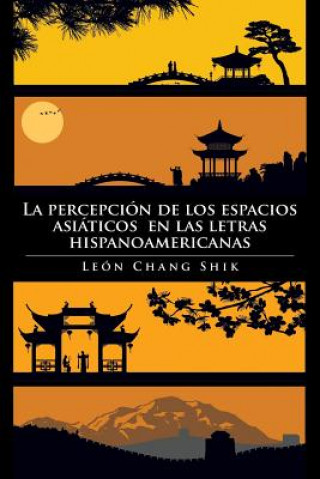 Könyv Percepcion de Los Espacios Asiaticos En Las Letras Hispanoamericanas Leon Chang Shik