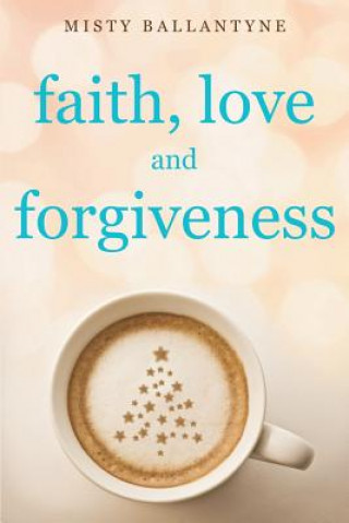 Kniha Faith, Love and Forgiveness Misty Ballantyne