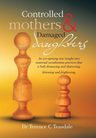 Carte Controlled Mothers and Damaged Daughters Dr Terence C Teasdale