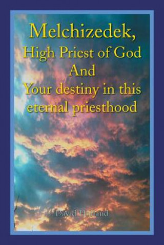 Kniha Melchizedek, High Priest of God and Your Destiny in This Eternal Priesthood Holland