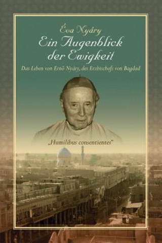 Книга Augenblick Der Ewigkeit Das Leben Von Ernest Nyary, Des Erzbischofs Von Bagdad Eva Nyary