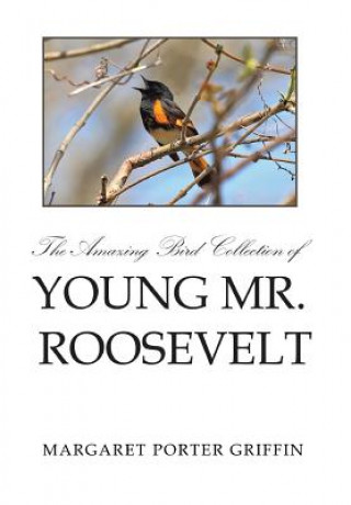 Kniha Amazing Bird Collection of Young Mr. Roosevelt Margaret Porter Griffin