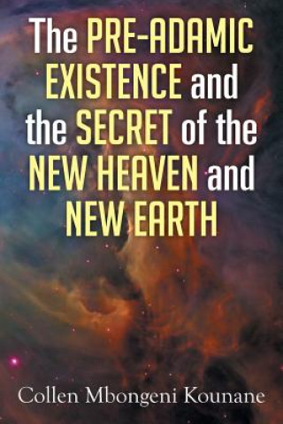 Kniha Pre-Adamic Existence and the Secret of the New Heaven and New Earth Collen Mbongeni Kounane