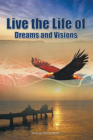 Könyv Live the Life of Dreams and Visions Bonga Thulani Ndlangamandla