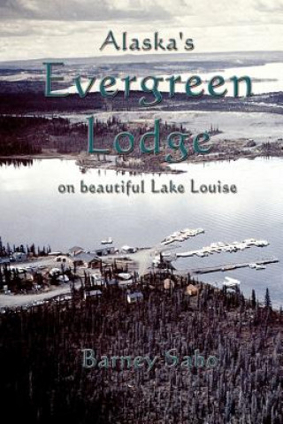 Livre Alaska's Evergreen Lodge on Beautiful Lake Louise Barney G. Sabo