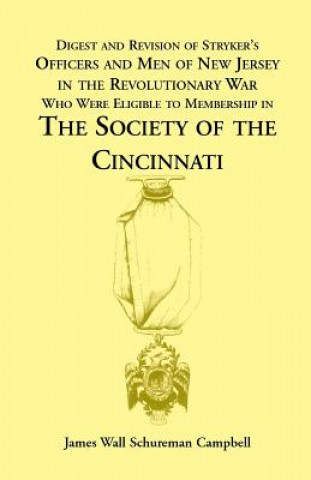 Knjiga Digest and Revision of Stryker's Officers and Men of New Jersey in the Revolutionary War Who Were Eligible to Membership in the Society of the Cincinn James W Campbell