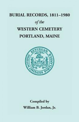Könyv Burial Records, 1811 - 1980 of the Western Cemetery in Portland, Maine Jr William B Jordan
