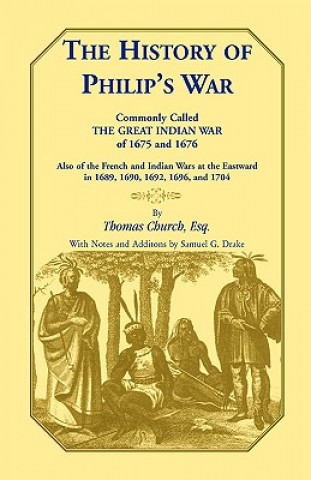 Kniha History of Philip's War, Commonly Called the Great Indian War of 1675 and 1676. Also of the French and Indian Wars at the Eastward in 1689, 1690, 1692 Benjamin Church