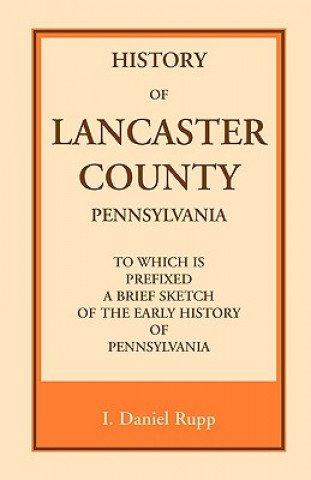 Carte History of Lancaster County, to which is Prefixed a Brief Sketch of the Early History of Pennsylvania I Daniel Rupp