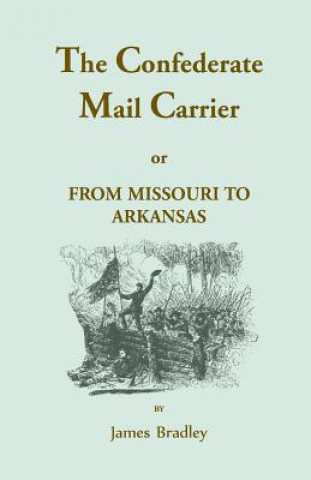 Książka Confederate Mail Carrier, or From Missouri to Arkansas through Mississippi, Alabama, Georgia, and Tennessee. Being an Account of the Battles, Marches, James Bradley