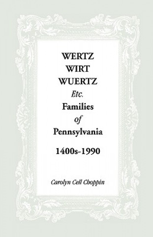 Kniha Wertz, Wirt, Wuertz, Etc. Families of Pennsylvania, 1400's-1900 Carolyn C Choppin