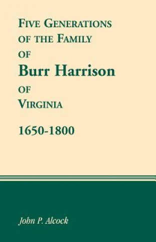 Kniha 1650-1800 Five Generations of the Family of Burr Harrison of Virginia John P Alcock