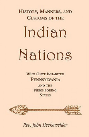 Kniha History, Manners, and Customs of the Indian Nations who once Inhabited Pennsylvania and the Neighboring States Rev John Heckewelder