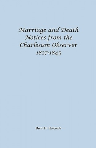 Libro Marriage and Death Notices from the Charleston Observer, 1827-1845 Brent H Holcomb