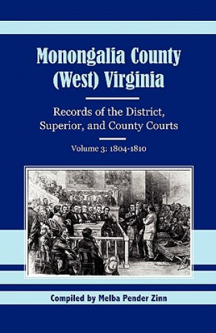 Buch Monongalia County, (West) Virginia, Records of the District, Superior and County Courts, Volume 3 Melba Pender Zinn