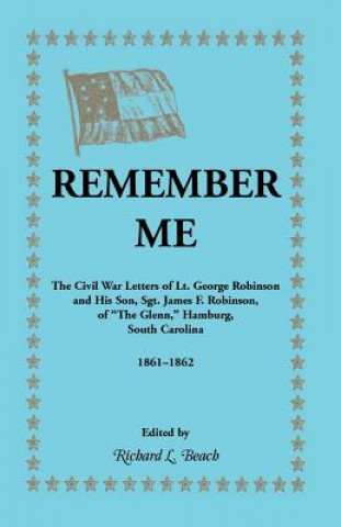 Książka Remember Me. the Civil War Letters of Lt. George Robinson and His Son, Sgt. James F. Robinson of the Glenn, Hamburg, South Carolina 1861-1862 Richard L Beach