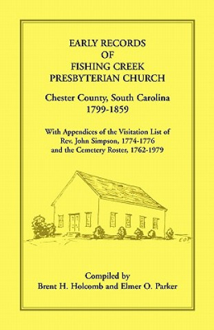 Knjiga Early Records of Fishing Creek Presbyterian Church, Chester County, South Carolina, 1799-1859, with Appendices of the visitation list of Rev. John Sim Brent H Holcomb