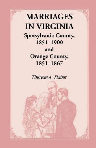 Kniha Marriages in Virginia, Spotsylvania County 1851-1900 and Orange County, 1851-1867 Therese A Fisher