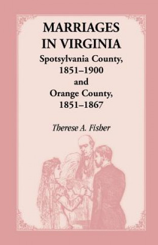 Knjiga Marriages in Virginia, Spotsylvania County 1851-1900 and Orange County, 1851-1867 Therese A Fisher