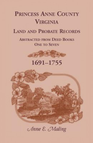 Könyv Princess Anne County, Virginia, Land and Probate Records Abstracted from Deed Books 1-7 Anne Maling