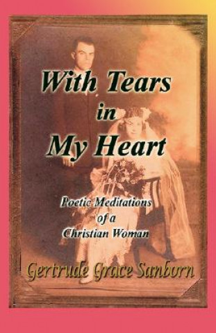 Carte With Tears in My Heart, Poetic Meditations of a Christian Woman Gertrude Grace Sanborn