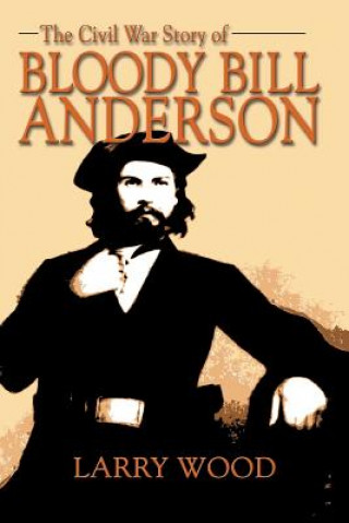 Βιβλίο Civil War Story of Bloody Bill Anderson Larry (Retired public school teacher & frequent lecturer for historic sites and museums in Missouri.) Wood