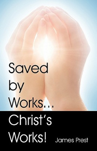 Könyv Saved by Works...Christ's Works! James Prest