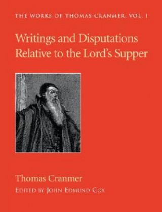 Carte Writings and Disputations of Thomas Cranmer Relative to the Sacrament of the Lord's Supper Thomas Cranmer