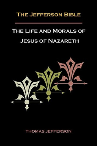 Kniha Jefferson Bible, or the Life and Morals of Jesus of Nazareth Thomas Jefferson