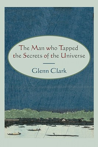 Buch Man Who Tapped the Secrets of the Universe Glenn Clark