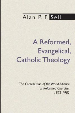 Książka Reformed, Evangelical, Catholic Theology Alan P. F. Sell