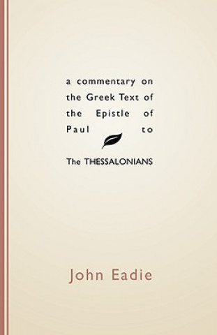 Könyv Commentary on the Greek Text of the Epistle of Paul to the Thessalonians John Eadie