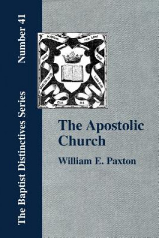 Kniha Apostolic Church; Being an Inquiry into the Constitution and Polity of That Visible Organization Set Up by Jesus Christ and His Apostles Paxton
