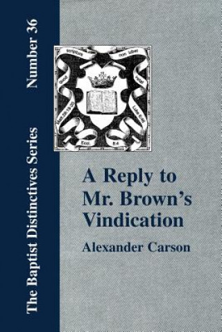 Könyv Reply to Mr. Brown's "Vindication of the Presbyterian Form of Church Government" in Which the Order of the Apostolic Churches is Defended Carson