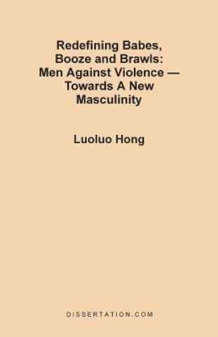 Knjiga Redefining Babes, Booze and Brawls: Men Against Violence - Towards a New Masculinity Luoluo Hong